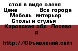 стол в виде оленя  › Цена ­ 8 000 - Все города Мебель, интерьер » Столы и стулья   . Кировская обл.,Лосево д.